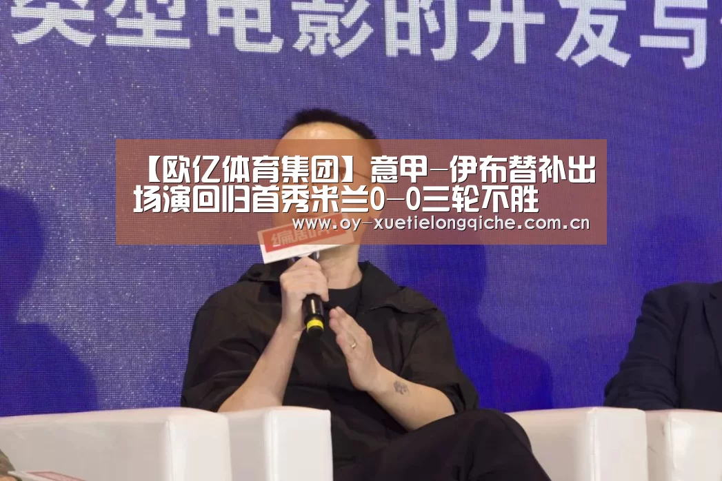 【欧亿体育集团】意甲-伊布替补出场演回归首秀米兰0-0三轮不胜(图2) 欧亿体育公司