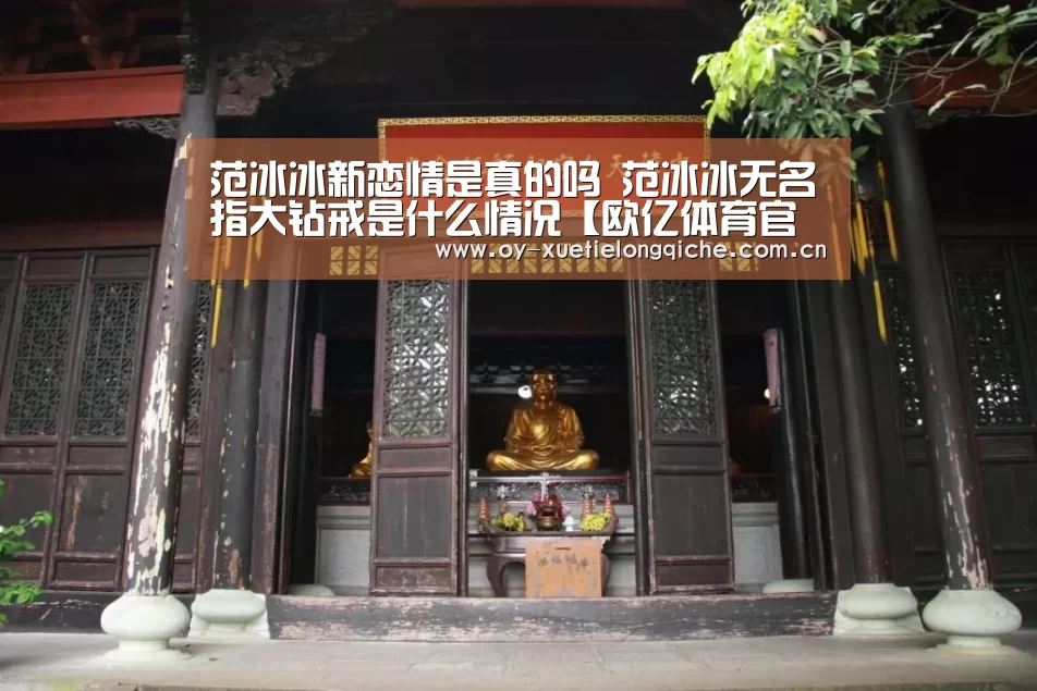 范冰冰新恋情是真的吗 范冰冰无名指大钻戒是什么情况【欧亿体育官网】