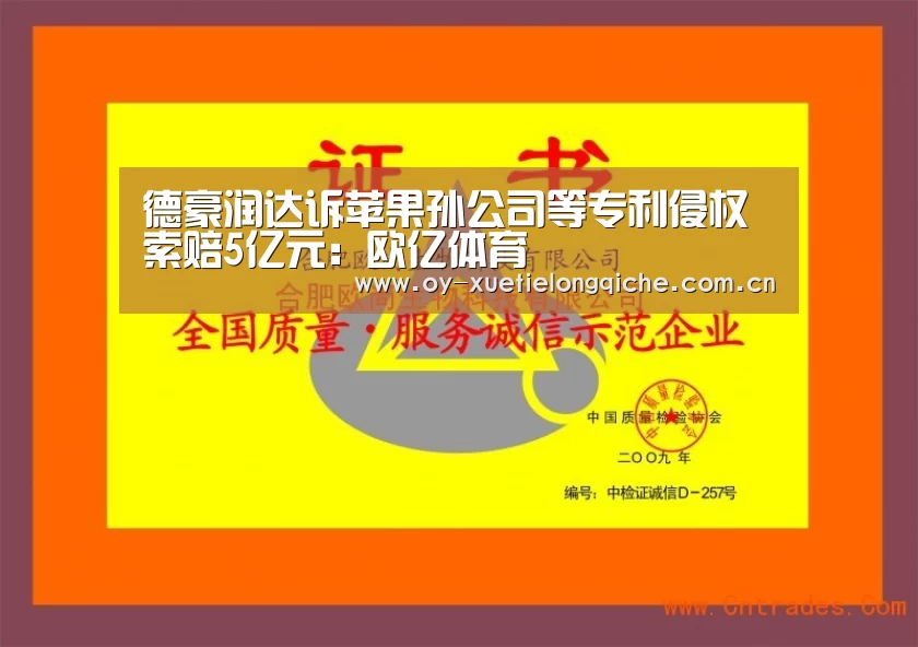 德豪润达诉苹果孙公司等专利侵权索赔5亿元:欧亿体育(图2) 欧亿体育官网