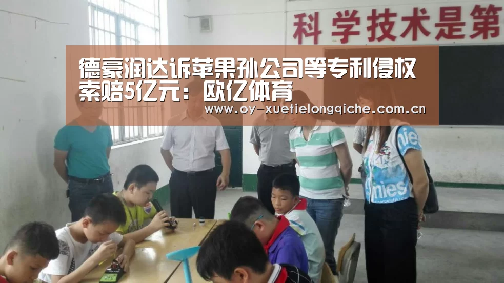 德豪润达诉苹果孙公司等专利侵权索赔5亿元:欧亿体育(图3) 欧亿体育平台