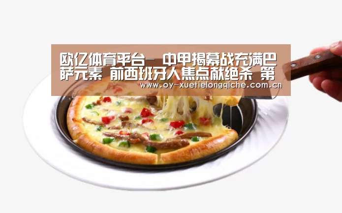 欧亿体育平台-
中甲揭幕战充满巴萨元素 前西班牙人焦点献绝杀 第四逆转第三(图2) 欧亿体育集团